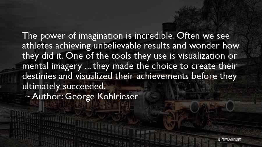 George Kohlrieser Quotes: The Power Of Imagination Is Incredible. Often We See Athletes Achieving Unbelievable Results And Wonder How They Did It. One