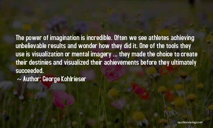 George Kohlrieser Quotes: The Power Of Imagination Is Incredible. Often We See Athletes Achieving Unbelievable Results And Wonder How They Did It. One