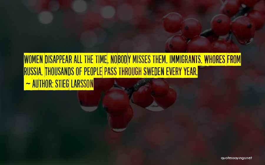 Stieg Larsson Quotes: Women Disappear All The Time. Nobody Misses Them. Immigrants. Whores From Russia. Thousands Of People Pass Through Sweden Every Year.