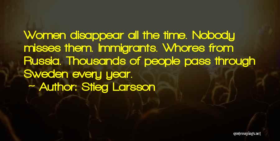 Stieg Larsson Quotes: Women Disappear All The Time. Nobody Misses Them. Immigrants. Whores From Russia. Thousands Of People Pass Through Sweden Every Year.