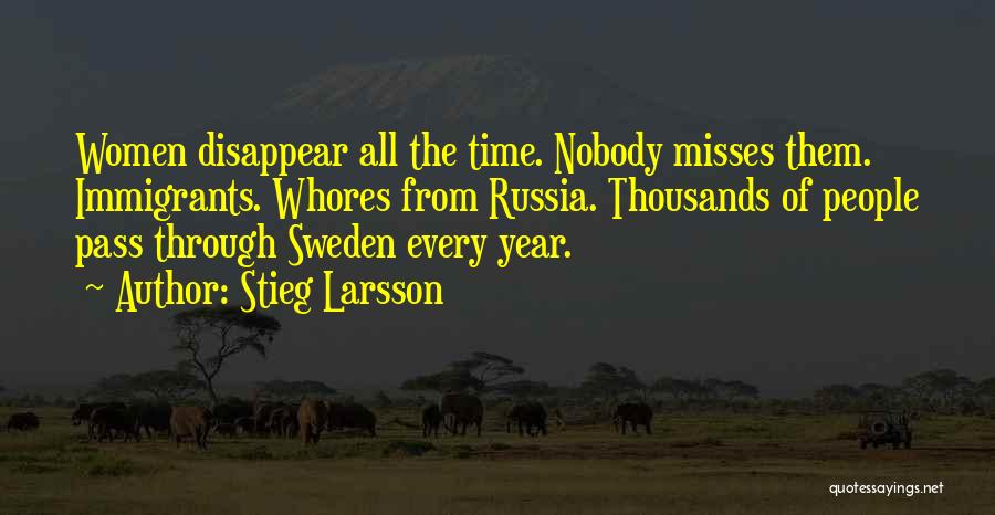 Stieg Larsson Quotes: Women Disappear All The Time. Nobody Misses Them. Immigrants. Whores From Russia. Thousands Of People Pass Through Sweden Every Year.