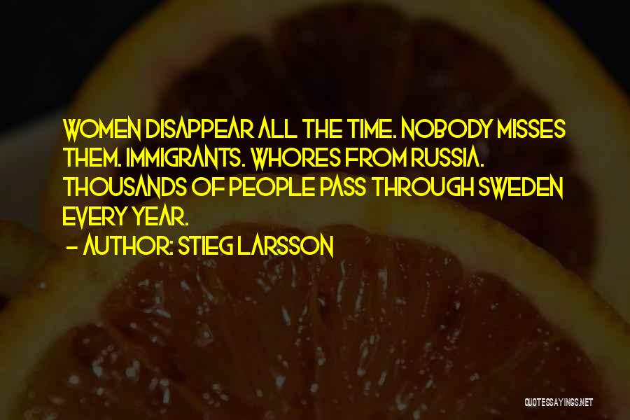 Stieg Larsson Quotes: Women Disappear All The Time. Nobody Misses Them. Immigrants. Whores From Russia. Thousands Of People Pass Through Sweden Every Year.