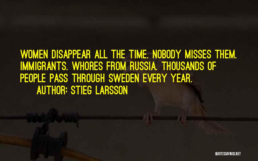 Stieg Larsson Quotes: Women Disappear All The Time. Nobody Misses Them. Immigrants. Whores From Russia. Thousands Of People Pass Through Sweden Every Year.