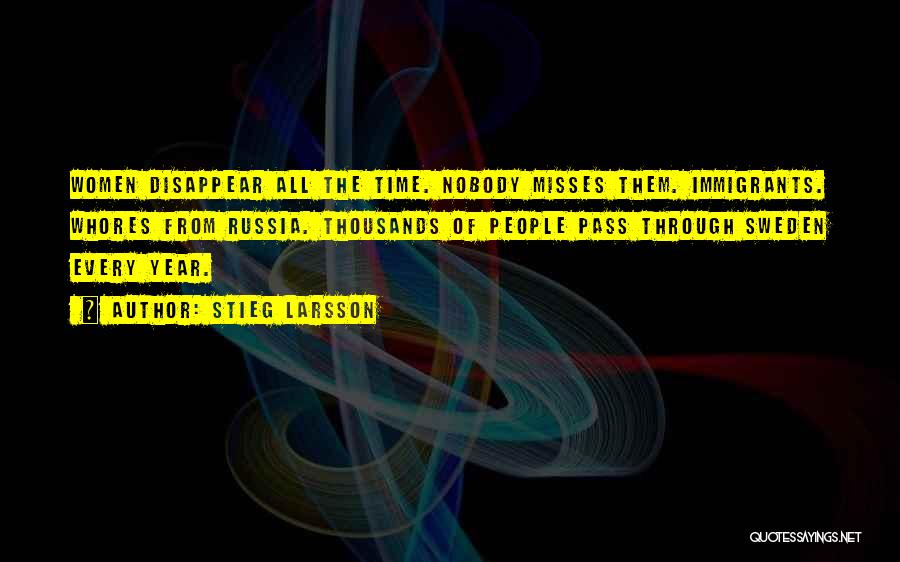 Stieg Larsson Quotes: Women Disappear All The Time. Nobody Misses Them. Immigrants. Whores From Russia. Thousands Of People Pass Through Sweden Every Year.