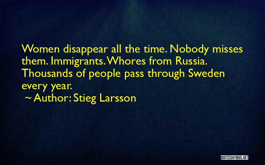 Stieg Larsson Quotes: Women Disappear All The Time. Nobody Misses Them. Immigrants. Whores From Russia. Thousands Of People Pass Through Sweden Every Year.