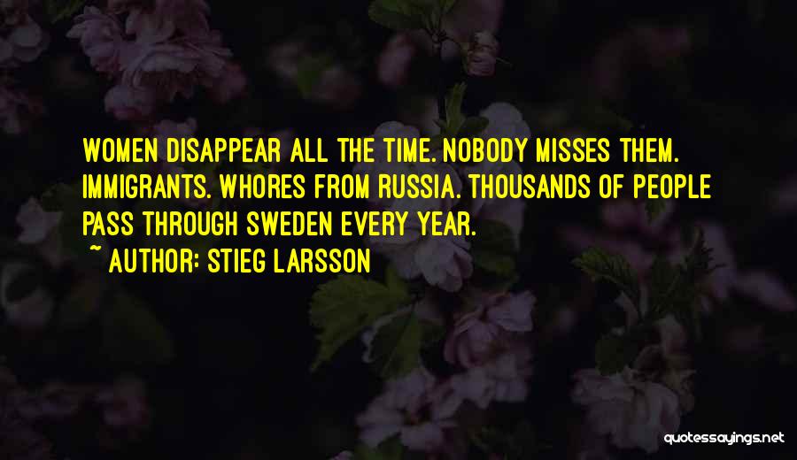Stieg Larsson Quotes: Women Disappear All The Time. Nobody Misses Them. Immigrants. Whores From Russia. Thousands Of People Pass Through Sweden Every Year.