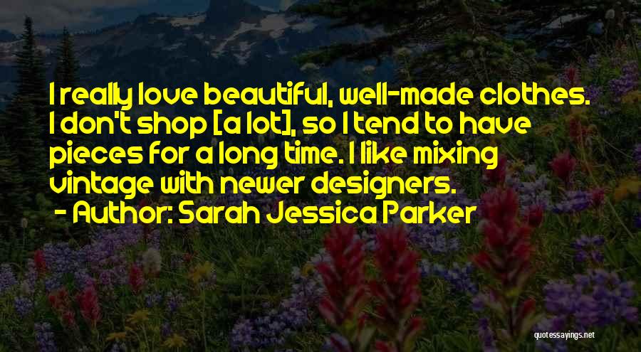 Sarah Jessica Parker Quotes: I Really Love Beautiful, Well-made Clothes. I Don't Shop [a Lot], So I Tend To Have Pieces For A Long