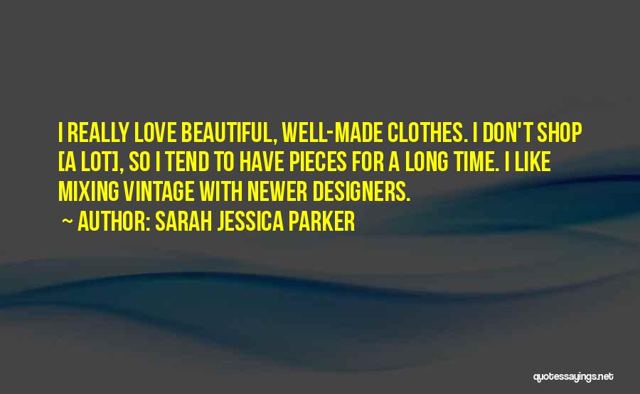 Sarah Jessica Parker Quotes: I Really Love Beautiful, Well-made Clothes. I Don't Shop [a Lot], So I Tend To Have Pieces For A Long