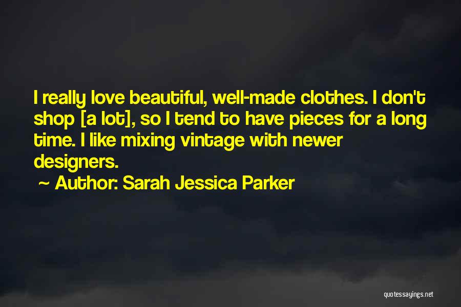 Sarah Jessica Parker Quotes: I Really Love Beautiful, Well-made Clothes. I Don't Shop [a Lot], So I Tend To Have Pieces For A Long