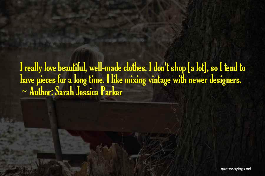 Sarah Jessica Parker Quotes: I Really Love Beautiful, Well-made Clothes. I Don't Shop [a Lot], So I Tend To Have Pieces For A Long