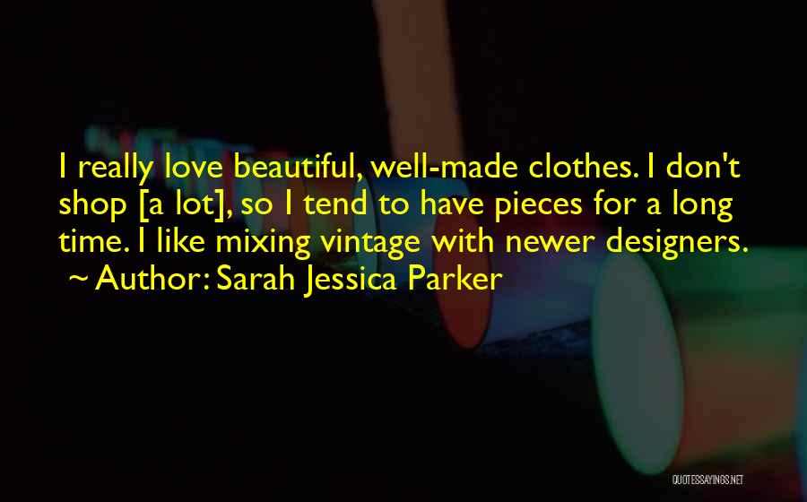 Sarah Jessica Parker Quotes: I Really Love Beautiful, Well-made Clothes. I Don't Shop [a Lot], So I Tend To Have Pieces For A Long