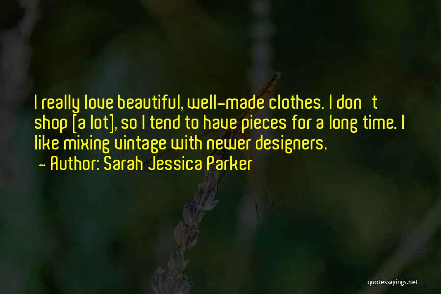 Sarah Jessica Parker Quotes: I Really Love Beautiful, Well-made Clothes. I Don't Shop [a Lot], So I Tend To Have Pieces For A Long
