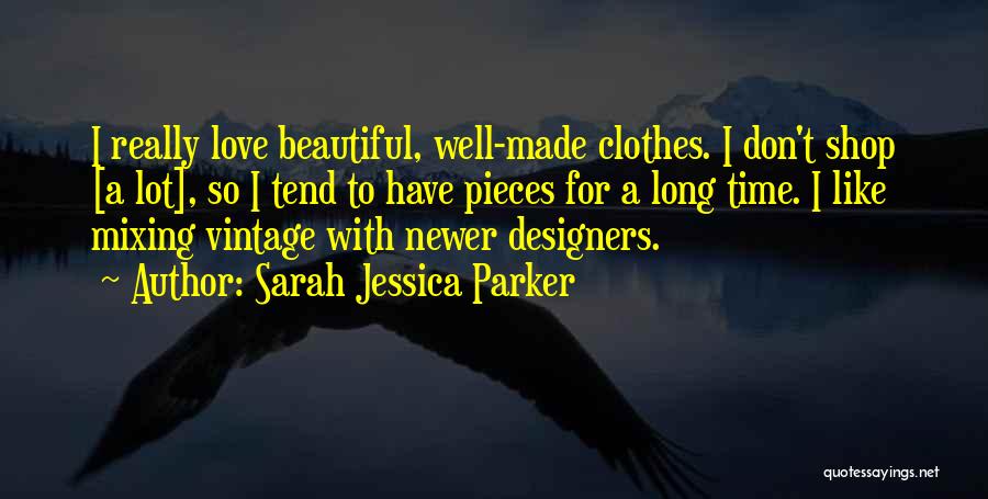 Sarah Jessica Parker Quotes: I Really Love Beautiful, Well-made Clothes. I Don't Shop [a Lot], So I Tend To Have Pieces For A Long