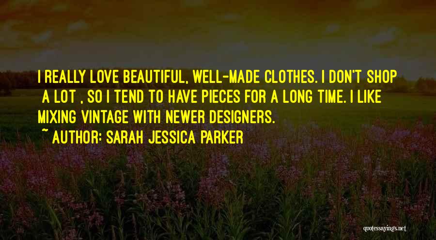 Sarah Jessica Parker Quotes: I Really Love Beautiful, Well-made Clothes. I Don't Shop [a Lot], So I Tend To Have Pieces For A Long