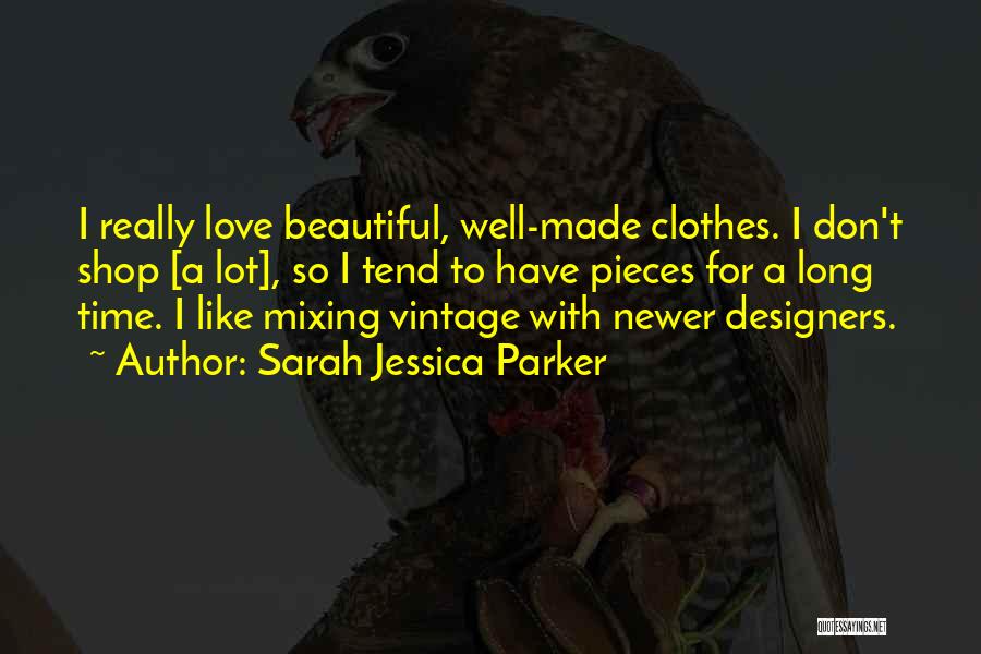 Sarah Jessica Parker Quotes: I Really Love Beautiful, Well-made Clothes. I Don't Shop [a Lot], So I Tend To Have Pieces For A Long