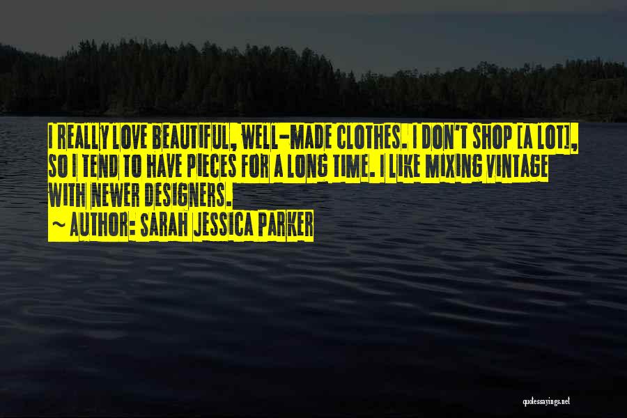 Sarah Jessica Parker Quotes: I Really Love Beautiful, Well-made Clothes. I Don't Shop [a Lot], So I Tend To Have Pieces For A Long