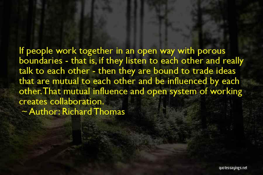 Richard Thomas Quotes: If People Work Together In An Open Way With Porous Boundaries - That Is, If They Listen To Each Other