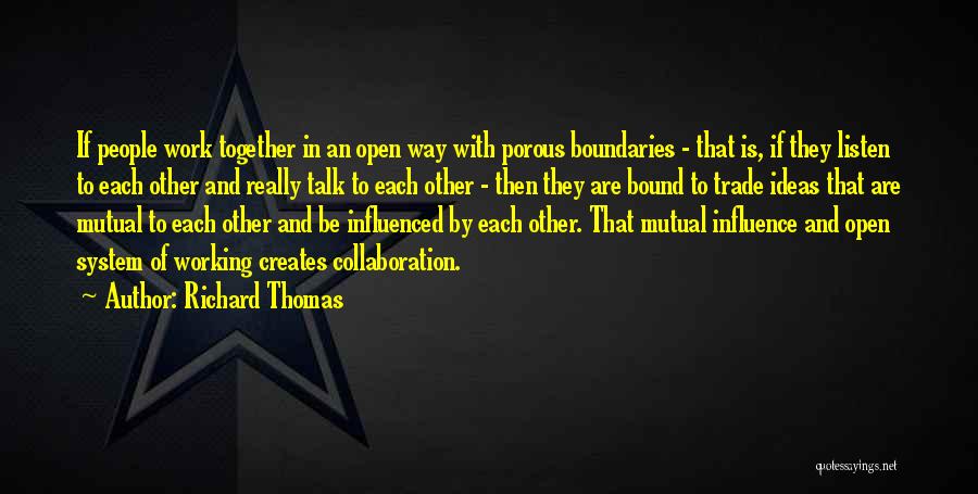 Richard Thomas Quotes: If People Work Together In An Open Way With Porous Boundaries - That Is, If They Listen To Each Other