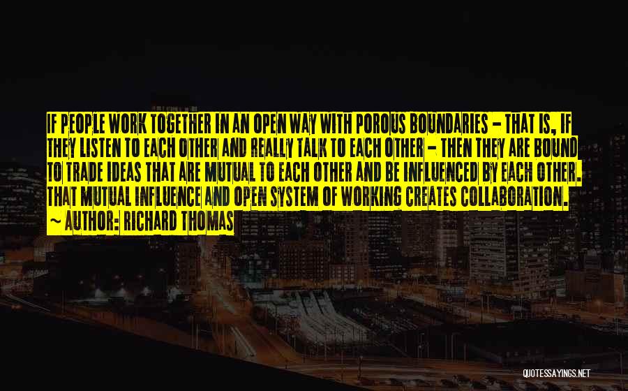 Richard Thomas Quotes: If People Work Together In An Open Way With Porous Boundaries - That Is, If They Listen To Each Other