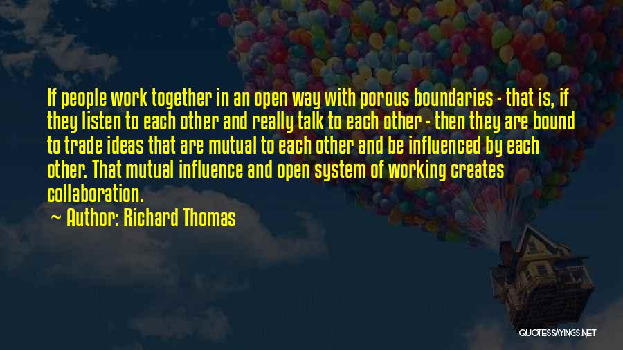 Richard Thomas Quotes: If People Work Together In An Open Way With Porous Boundaries - That Is, If They Listen To Each Other