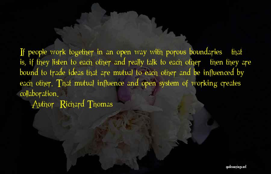 Richard Thomas Quotes: If People Work Together In An Open Way With Porous Boundaries - That Is, If They Listen To Each Other