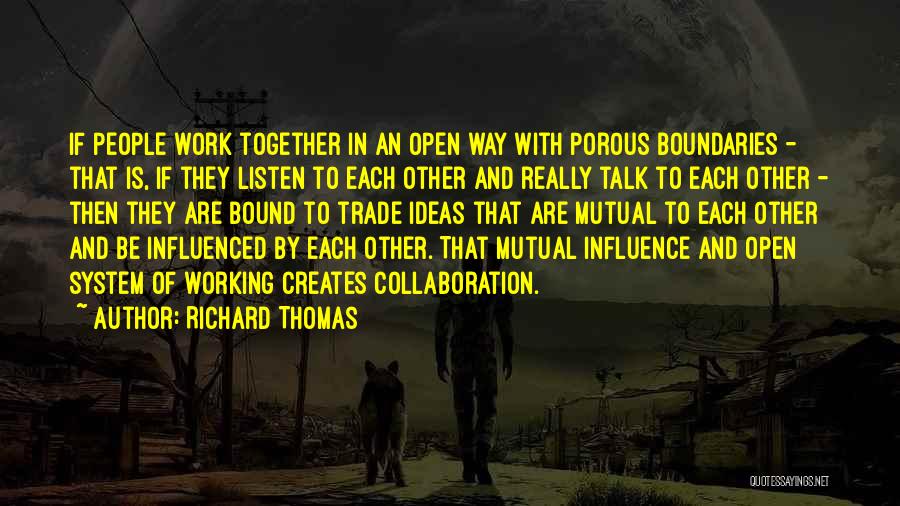 Richard Thomas Quotes: If People Work Together In An Open Way With Porous Boundaries - That Is, If They Listen To Each Other
