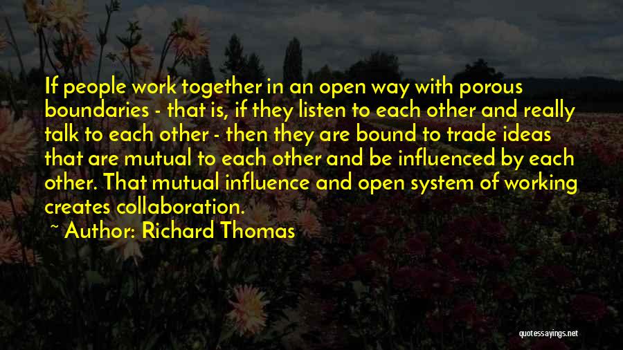 Richard Thomas Quotes: If People Work Together In An Open Way With Porous Boundaries - That Is, If They Listen To Each Other