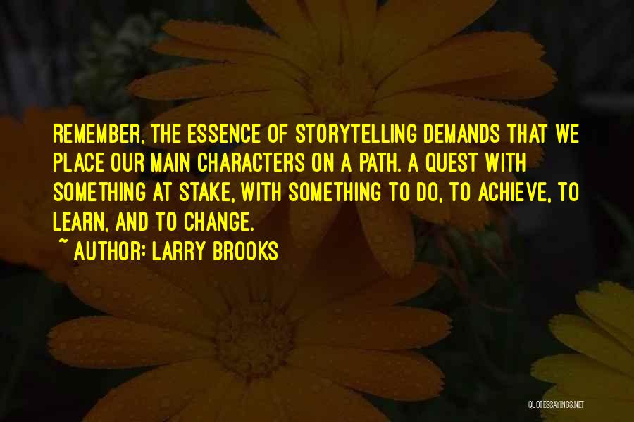 Larry Brooks Quotes: Remember, The Essence Of Storytelling Demands That We Place Our Main Characters On A Path. A Quest With Something At