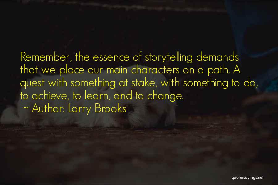 Larry Brooks Quotes: Remember, The Essence Of Storytelling Demands That We Place Our Main Characters On A Path. A Quest With Something At