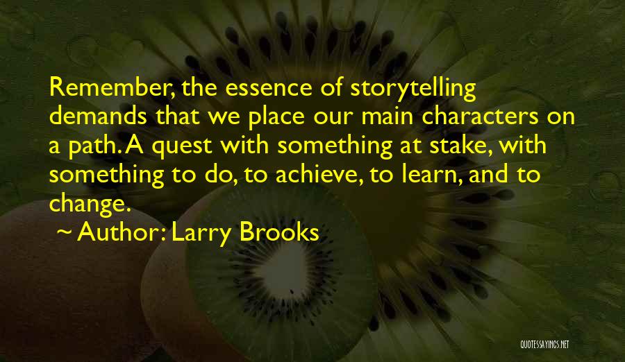Larry Brooks Quotes: Remember, The Essence Of Storytelling Demands That We Place Our Main Characters On A Path. A Quest With Something At