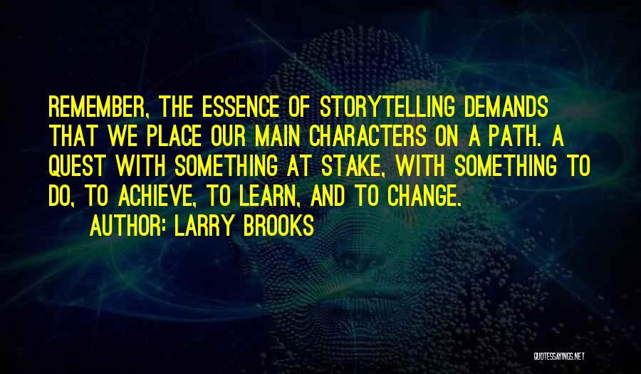 Larry Brooks Quotes: Remember, The Essence Of Storytelling Demands That We Place Our Main Characters On A Path. A Quest With Something At