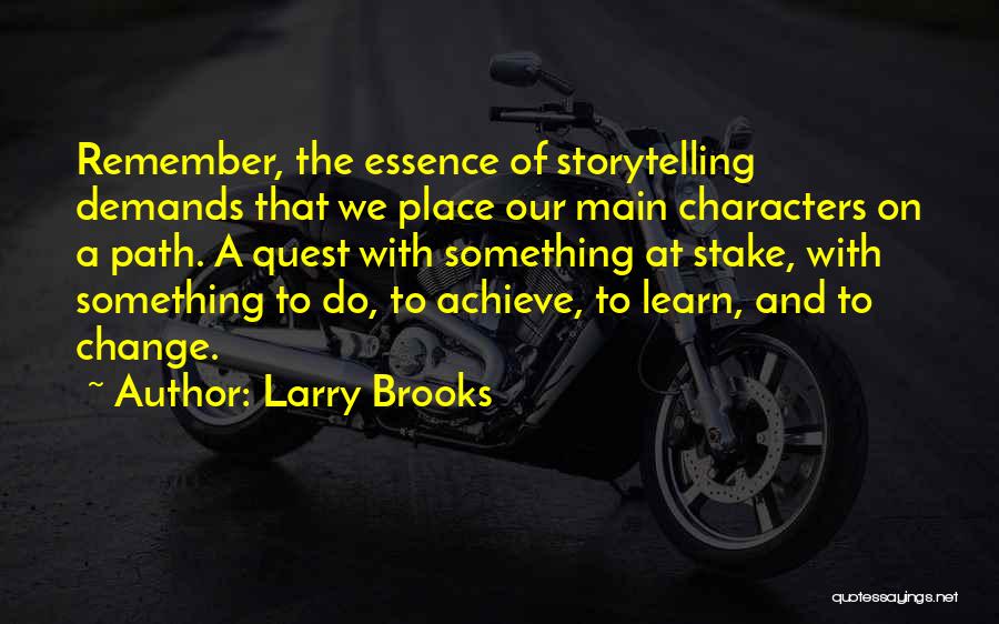 Larry Brooks Quotes: Remember, The Essence Of Storytelling Demands That We Place Our Main Characters On A Path. A Quest With Something At