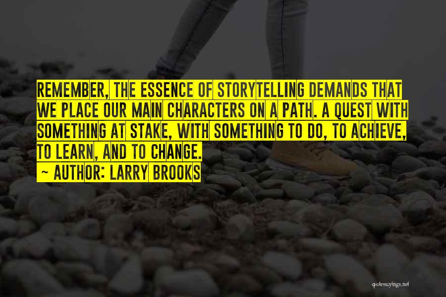 Larry Brooks Quotes: Remember, The Essence Of Storytelling Demands That We Place Our Main Characters On A Path. A Quest With Something At