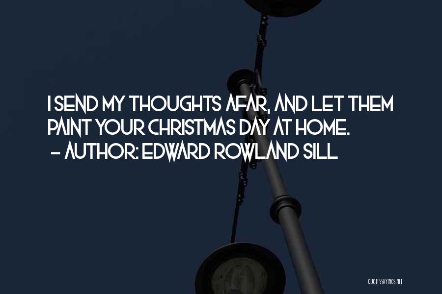 Edward Rowland Sill Quotes: I Send My Thoughts Afar, And Let Them Paint Your Christmas Day At Home.