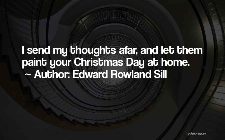 Edward Rowland Sill Quotes: I Send My Thoughts Afar, And Let Them Paint Your Christmas Day At Home.