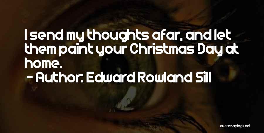 Edward Rowland Sill Quotes: I Send My Thoughts Afar, And Let Them Paint Your Christmas Day At Home.