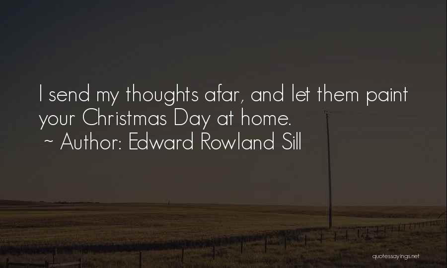 Edward Rowland Sill Quotes: I Send My Thoughts Afar, And Let Them Paint Your Christmas Day At Home.