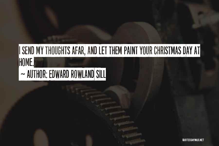 Edward Rowland Sill Quotes: I Send My Thoughts Afar, And Let Them Paint Your Christmas Day At Home.