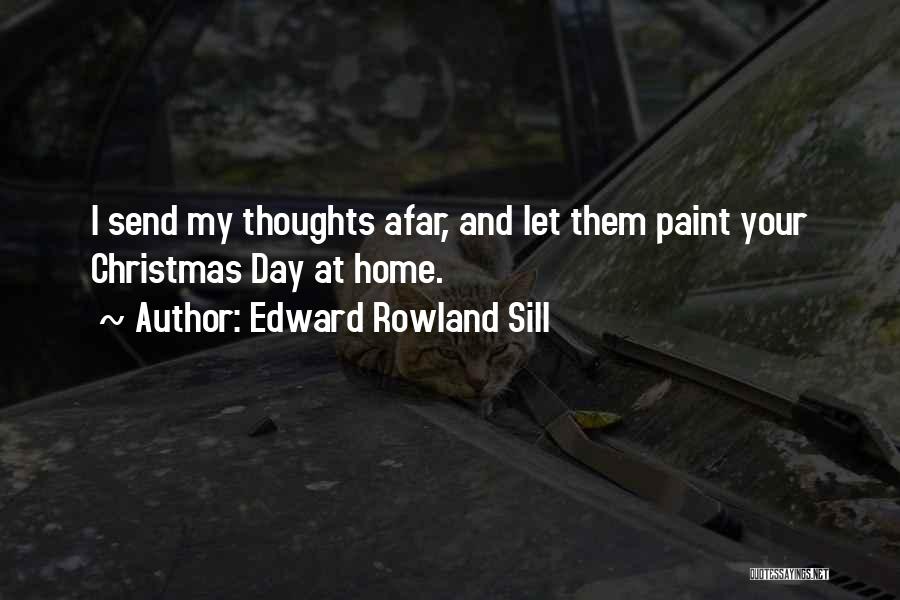 Edward Rowland Sill Quotes: I Send My Thoughts Afar, And Let Them Paint Your Christmas Day At Home.