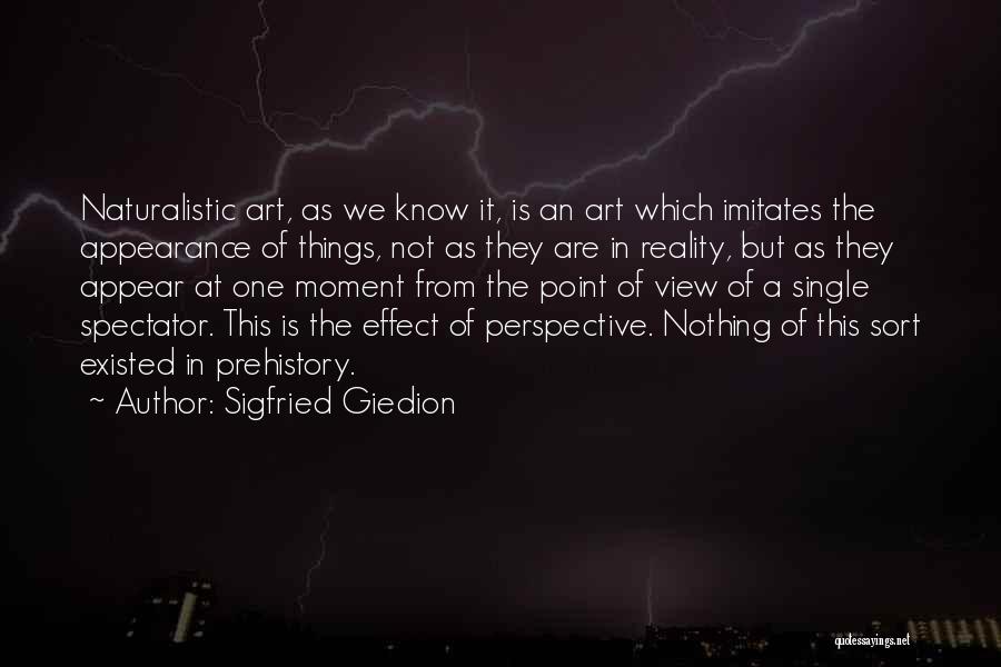 Sigfried Giedion Quotes: Naturalistic Art, As We Know It, Is An Art Which Imitates The Appearance Of Things, Not As They Are In