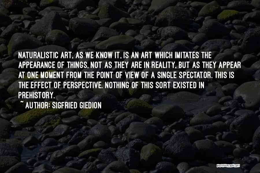 Sigfried Giedion Quotes: Naturalistic Art, As We Know It, Is An Art Which Imitates The Appearance Of Things, Not As They Are In