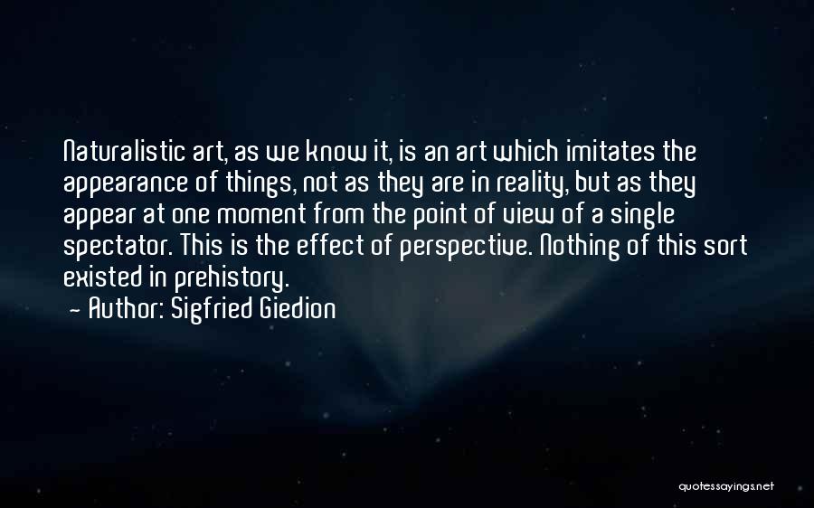 Sigfried Giedion Quotes: Naturalistic Art, As We Know It, Is An Art Which Imitates The Appearance Of Things, Not As They Are In