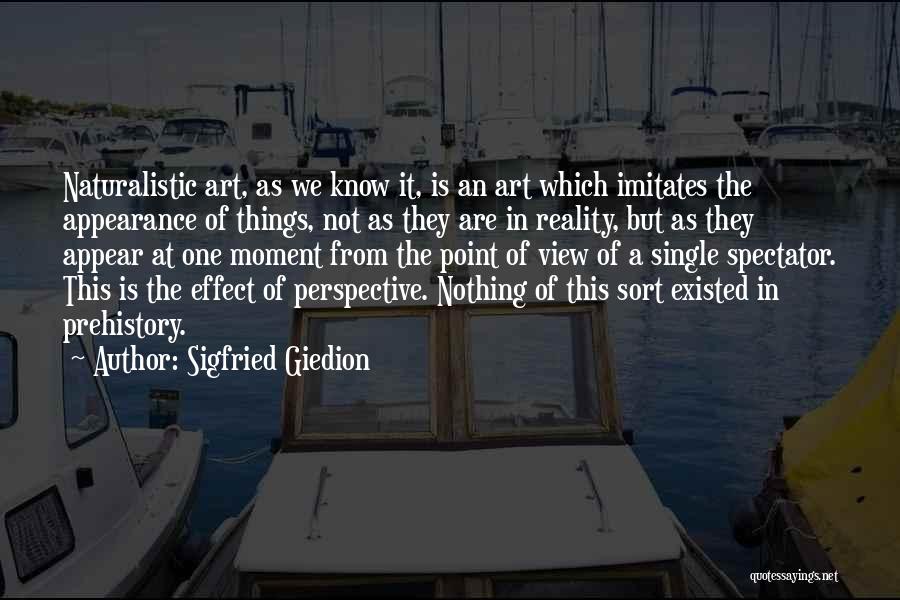 Sigfried Giedion Quotes: Naturalistic Art, As We Know It, Is An Art Which Imitates The Appearance Of Things, Not As They Are In