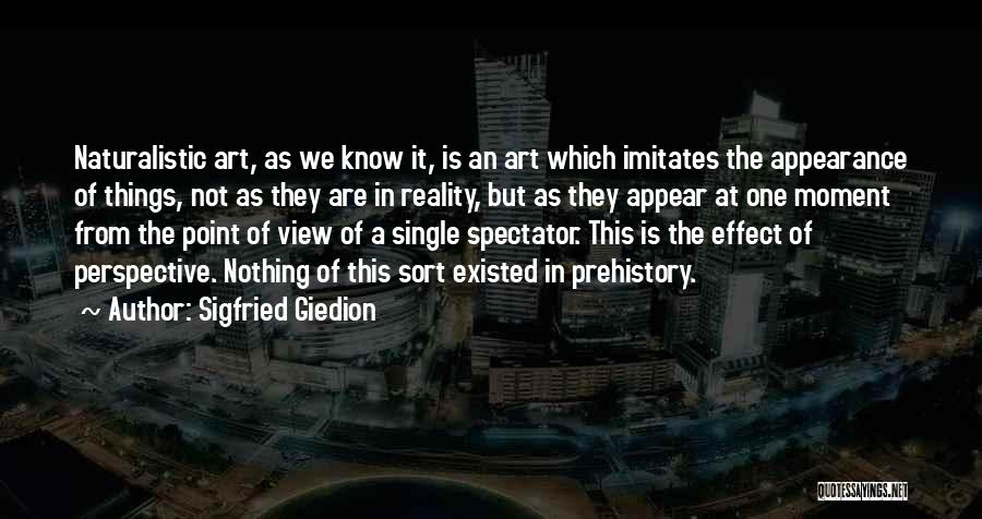 Sigfried Giedion Quotes: Naturalistic Art, As We Know It, Is An Art Which Imitates The Appearance Of Things, Not As They Are In