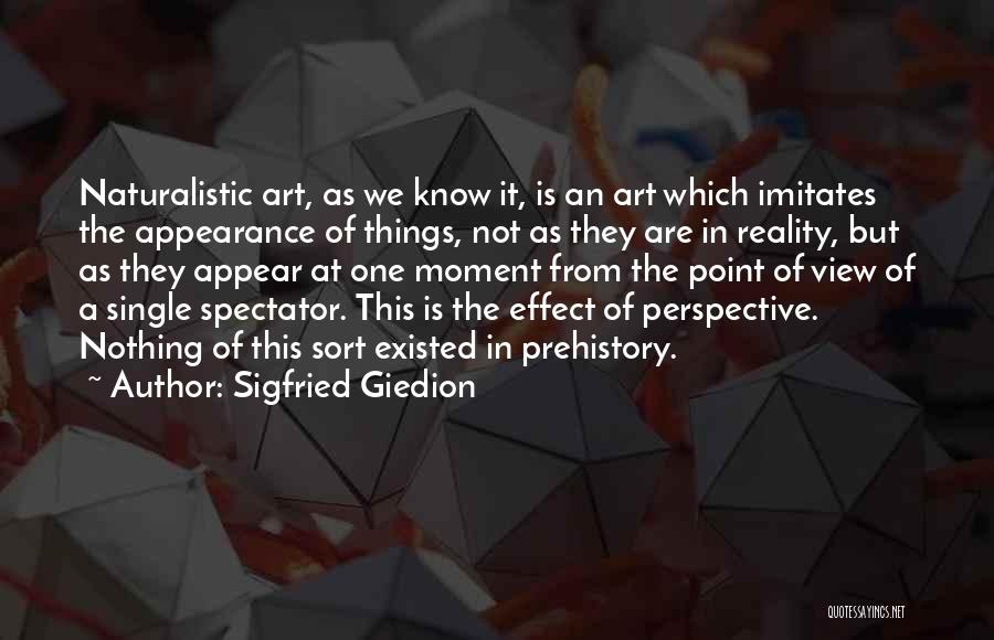 Sigfried Giedion Quotes: Naturalistic Art, As We Know It, Is An Art Which Imitates The Appearance Of Things, Not As They Are In