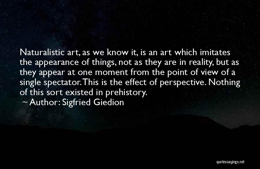 Sigfried Giedion Quotes: Naturalistic Art, As We Know It, Is An Art Which Imitates The Appearance Of Things, Not As They Are In