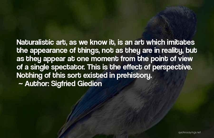 Sigfried Giedion Quotes: Naturalistic Art, As We Know It, Is An Art Which Imitates The Appearance Of Things, Not As They Are In