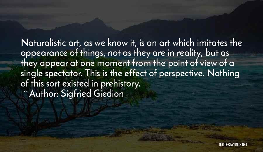 Sigfried Giedion Quotes: Naturalistic Art, As We Know It, Is An Art Which Imitates The Appearance Of Things, Not As They Are In