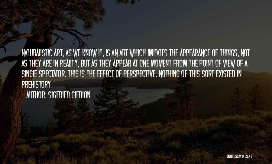 Sigfried Giedion Quotes: Naturalistic Art, As We Know It, Is An Art Which Imitates The Appearance Of Things, Not As They Are In