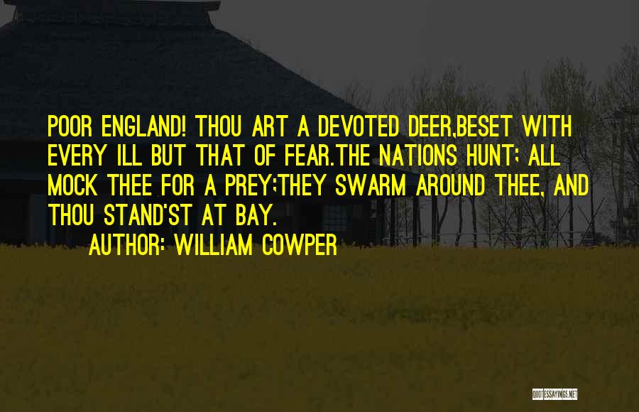 William Cowper Quotes: Poor England! Thou Art A Devoted Deer,beset With Every Ill But That Of Fear.the Nations Hunt; All Mock Thee For